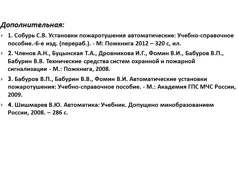 Дополнительная: 1. Собурь С.В. Установки пожаротушения автоматические: Учебно-справочное пособие.-6-е изд. (перераб.). - М: Пожкнига